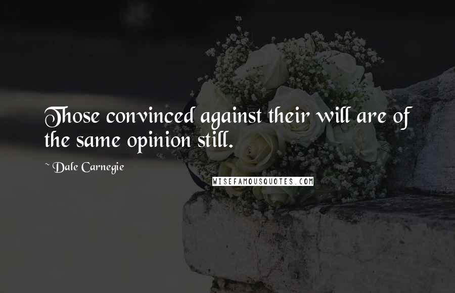 Dale Carnegie Quotes: Those convinced against their will are of the same opinion still.