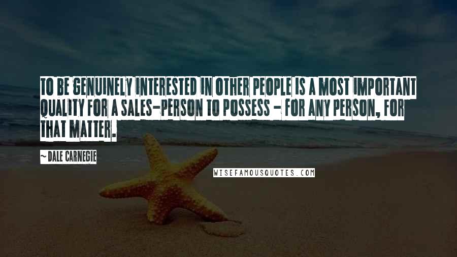 Dale Carnegie Quotes: to be genuinely interested in other people is a most important quality for a sales-person to possess - for any person, for that matter.