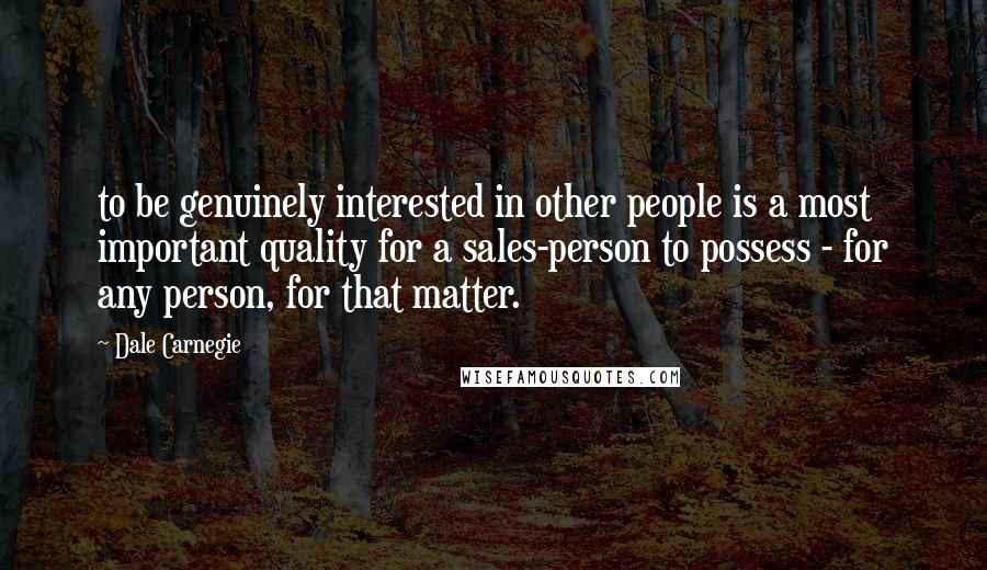 Dale Carnegie Quotes: to be genuinely interested in other people is a most important quality for a sales-person to possess - for any person, for that matter.