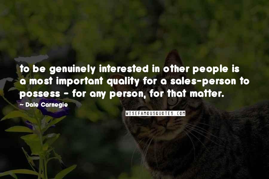 Dale Carnegie Quotes: to be genuinely interested in other people is a most important quality for a sales-person to possess - for any person, for that matter.