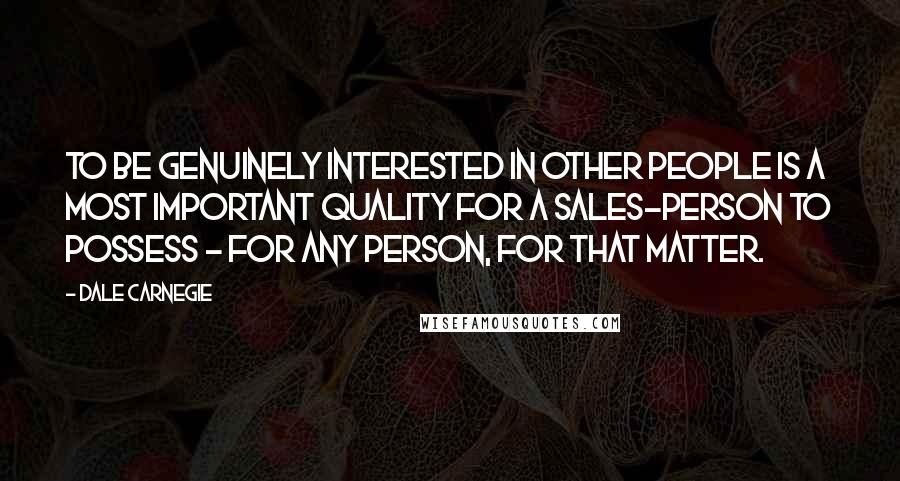 Dale Carnegie Quotes: to be genuinely interested in other people is a most important quality for a sales-person to possess - for any person, for that matter.