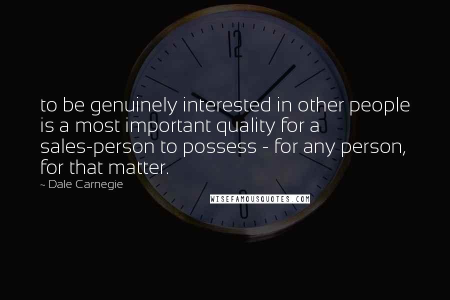 Dale Carnegie Quotes: to be genuinely interested in other people is a most important quality for a sales-person to possess - for any person, for that matter.