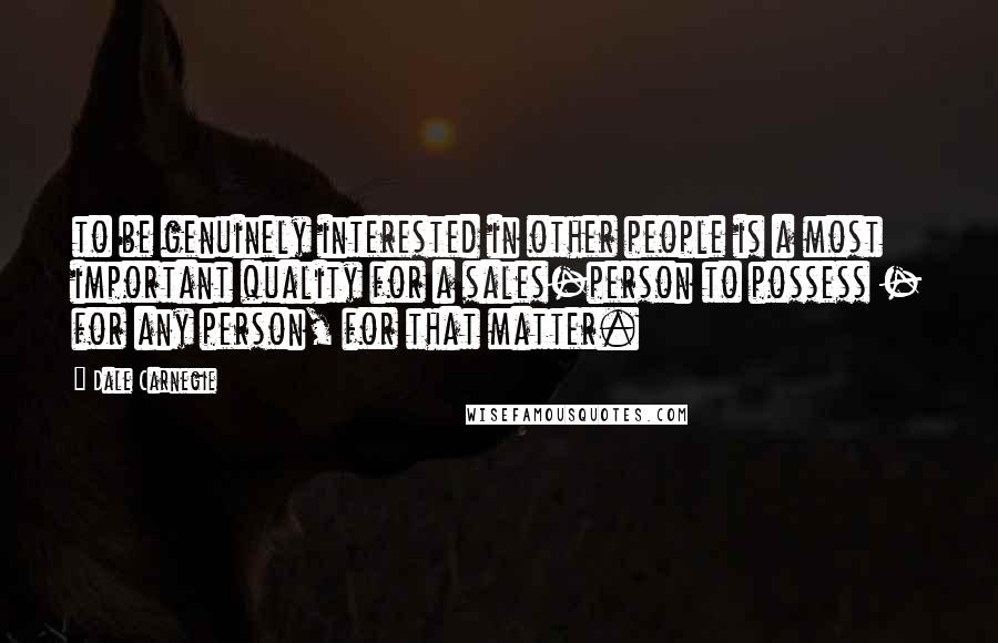 Dale Carnegie Quotes: to be genuinely interested in other people is a most important quality for a sales-person to possess - for any person, for that matter.