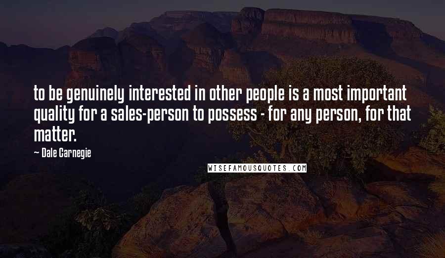 Dale Carnegie Quotes: to be genuinely interested in other people is a most important quality for a sales-person to possess - for any person, for that matter.