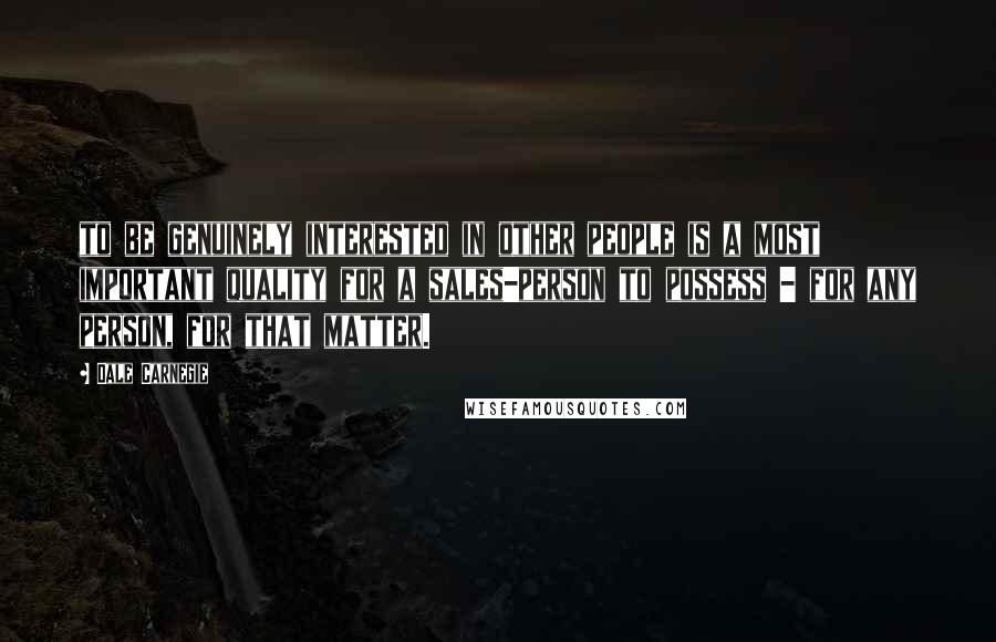 Dale Carnegie Quotes: to be genuinely interested in other people is a most important quality for a sales-person to possess - for any person, for that matter.