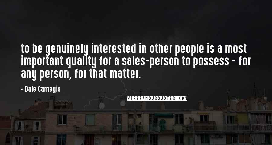 Dale Carnegie Quotes: to be genuinely interested in other people is a most important quality for a sales-person to possess - for any person, for that matter.