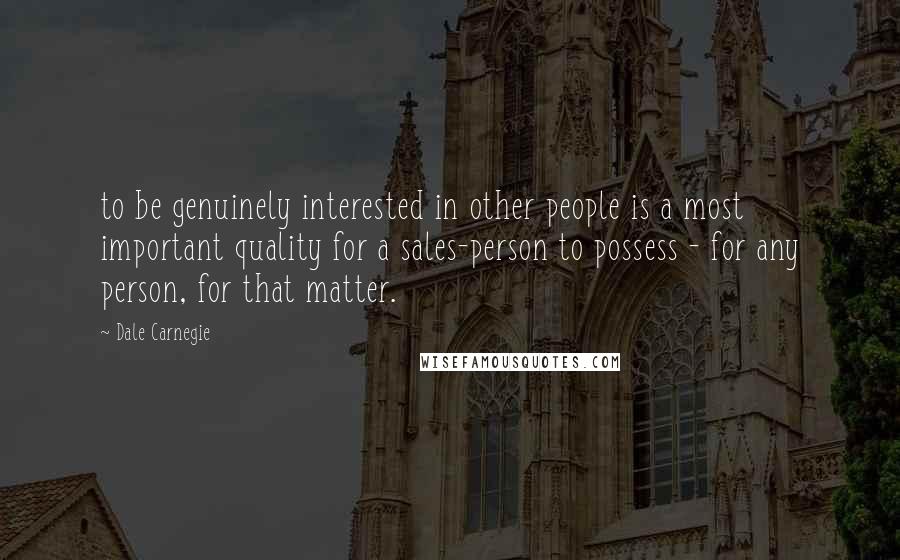 Dale Carnegie Quotes: to be genuinely interested in other people is a most important quality for a sales-person to possess - for any person, for that matter.