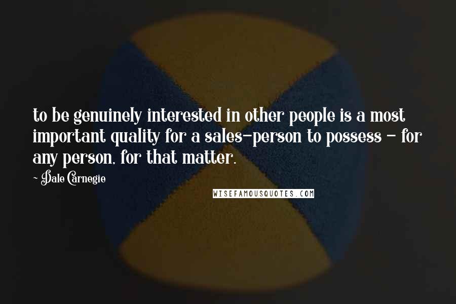 Dale Carnegie Quotes: to be genuinely interested in other people is a most important quality for a sales-person to possess - for any person, for that matter.