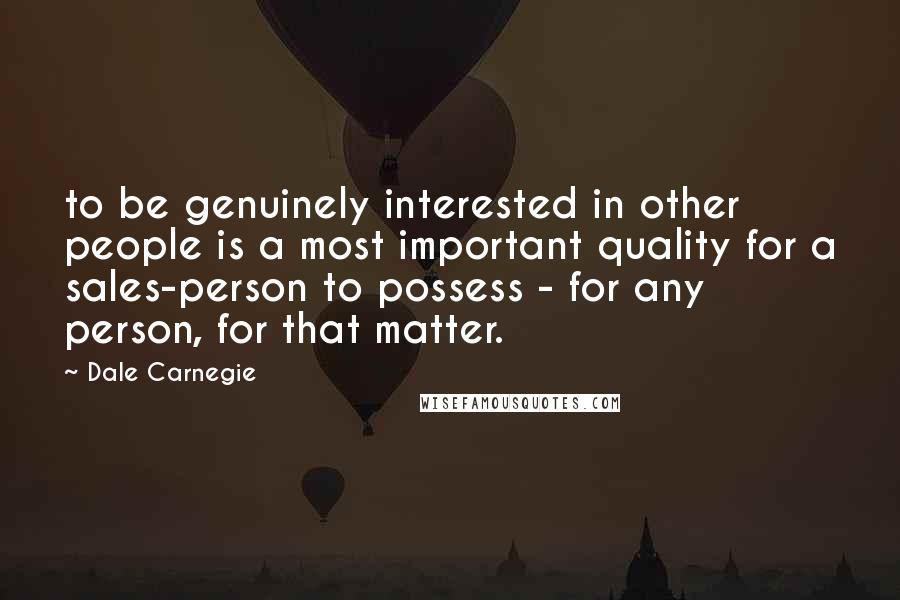 Dale Carnegie Quotes: to be genuinely interested in other people is a most important quality for a sales-person to possess - for any person, for that matter.