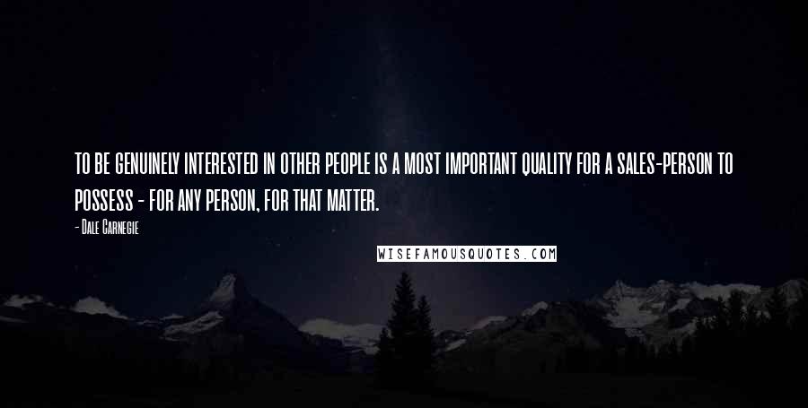 Dale Carnegie Quotes: to be genuinely interested in other people is a most important quality for a sales-person to possess - for any person, for that matter.