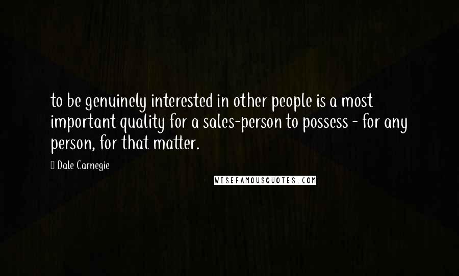 Dale Carnegie Quotes: to be genuinely interested in other people is a most important quality for a sales-person to possess - for any person, for that matter.