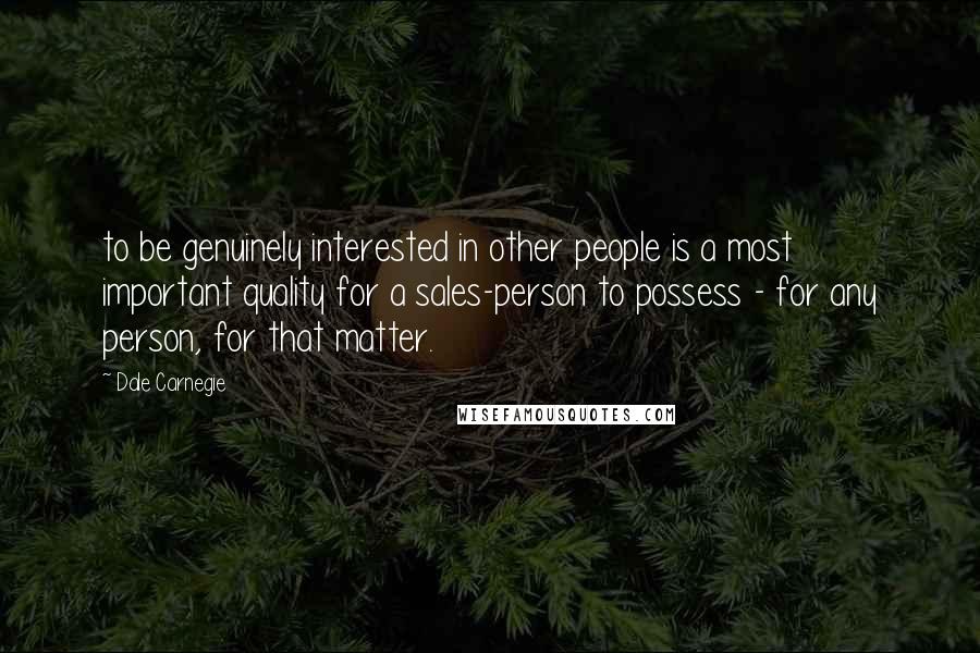 Dale Carnegie Quotes: to be genuinely interested in other people is a most important quality for a sales-person to possess - for any person, for that matter.