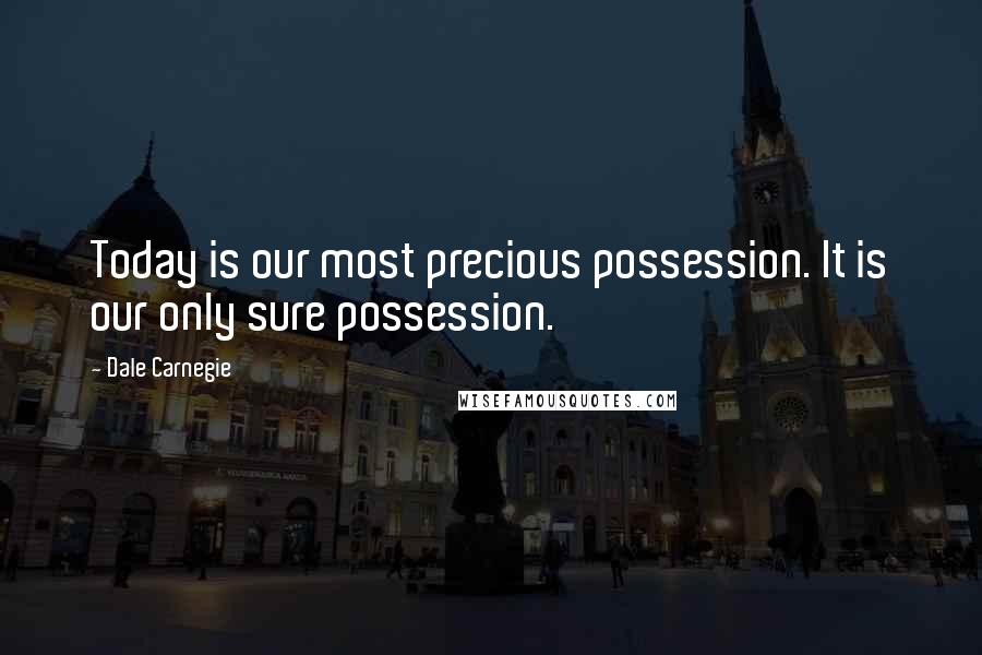 Dale Carnegie Quotes: Today is our most precious possession. It is our only sure possession.