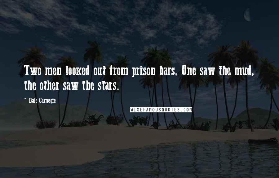 Dale Carnegie Quotes: Two men looked out from prison bars, One saw the mud, the other saw the stars.