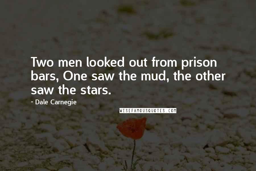 Dale Carnegie Quotes: Two men looked out from prison bars, One saw the mud, the other saw the stars.