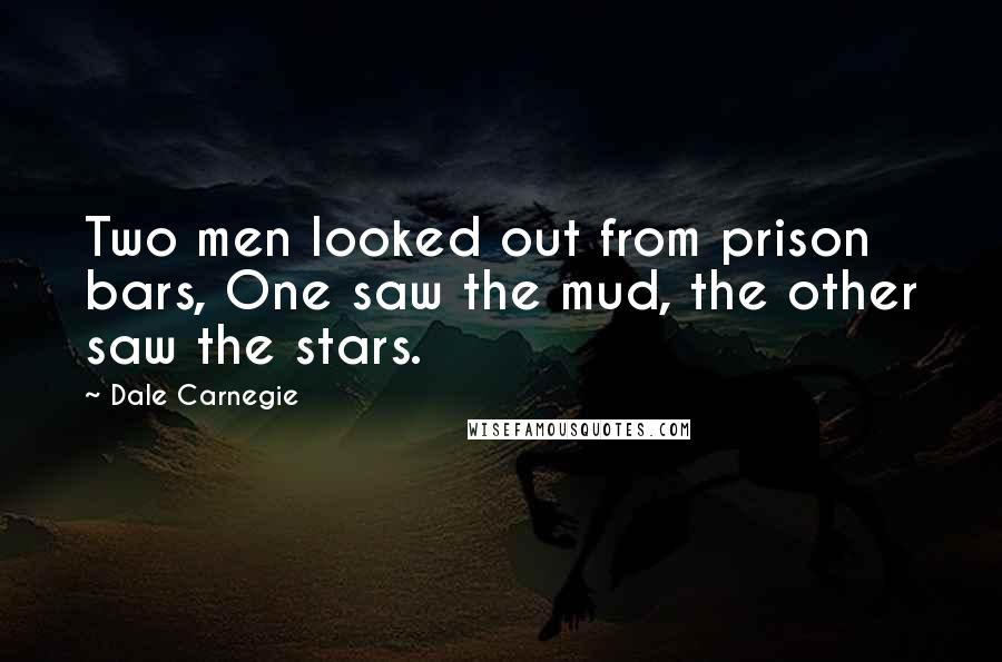 Dale Carnegie Quotes: Two men looked out from prison bars, One saw the mud, the other saw the stars.