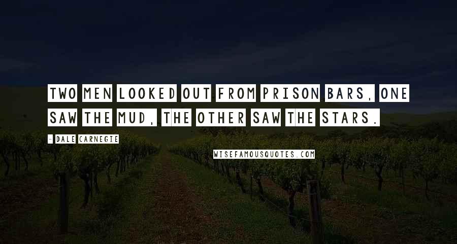 Dale Carnegie Quotes: Two men looked out from prison bars, One saw the mud, the other saw the stars.