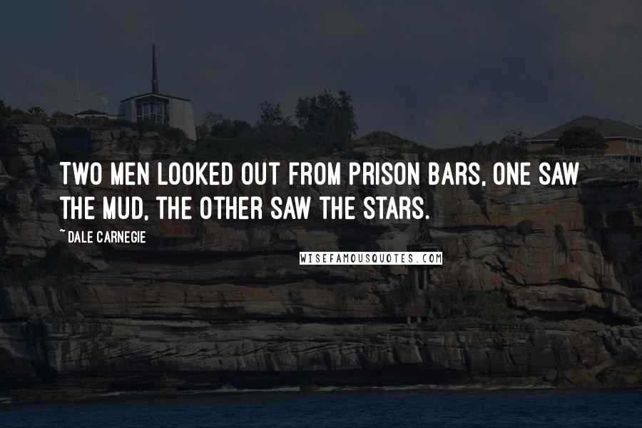 Dale Carnegie Quotes: Two men looked out from prison bars, One saw the mud, the other saw the stars.