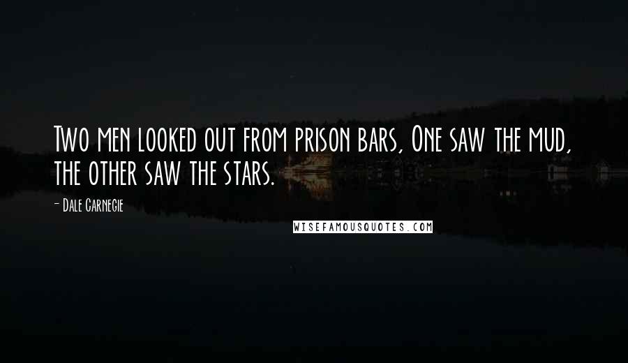 Dale Carnegie Quotes: Two men looked out from prison bars, One saw the mud, the other saw the stars.