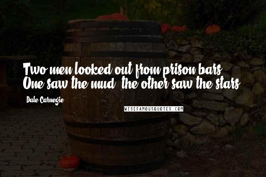 Dale Carnegie Quotes: Two men looked out from prison bars, One saw the mud, the other saw the stars.