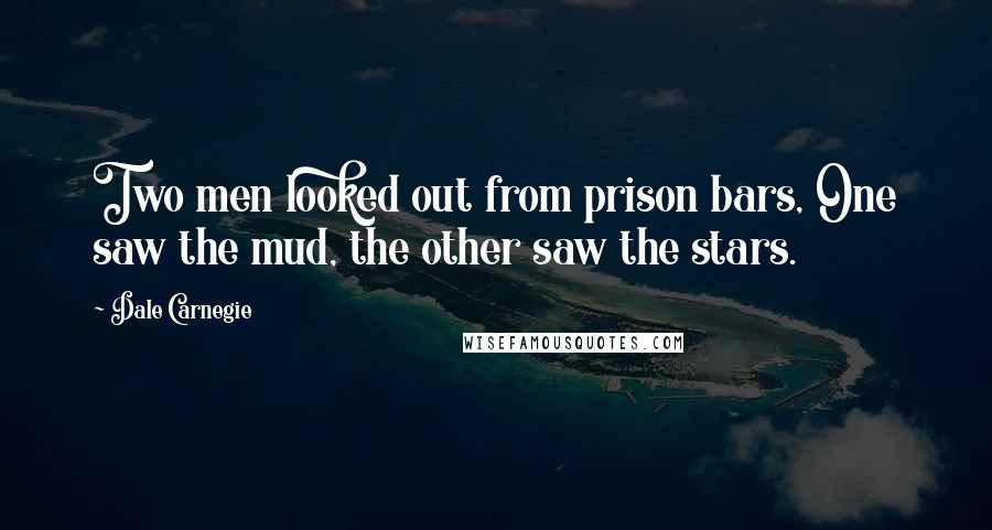 Dale Carnegie Quotes: Two men looked out from prison bars, One saw the mud, the other saw the stars.