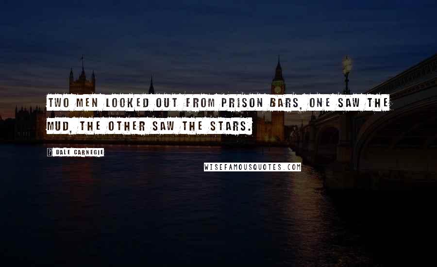 Dale Carnegie Quotes: Two men looked out from prison bars, One saw the mud, the other saw the stars.