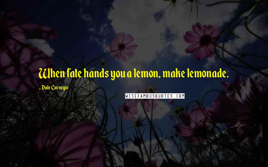 Dale Carnegie Quotes: When fate hands you a lemon, make lemonade.