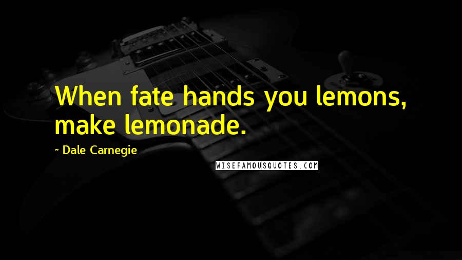 Dale Carnegie Quotes: When fate hands you lemons, make lemonade.