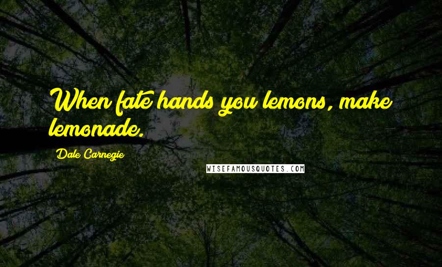 Dale Carnegie Quotes: When fate hands you lemons, make lemonade.