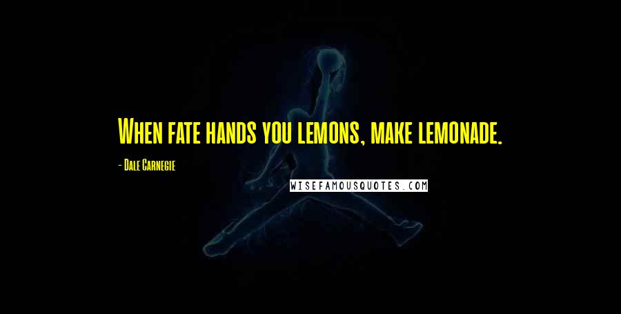 Dale Carnegie Quotes: When fate hands you lemons, make lemonade.