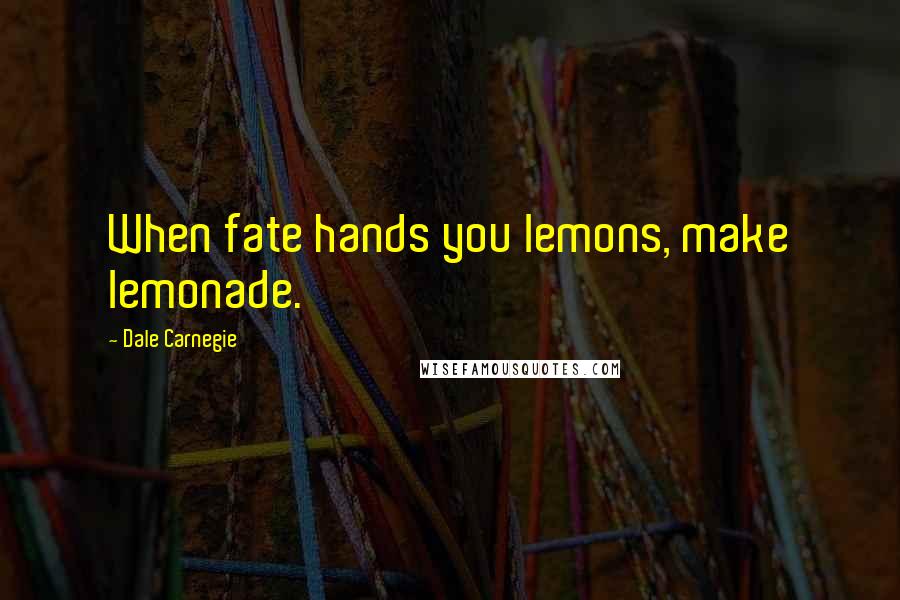 Dale Carnegie Quotes: When fate hands you lemons, make lemonade.