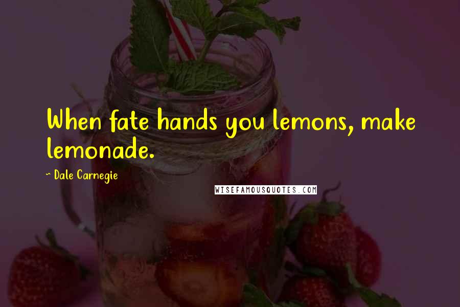 Dale Carnegie Quotes: When fate hands you lemons, make lemonade.