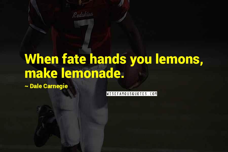 Dale Carnegie Quotes: When fate hands you lemons, make lemonade.