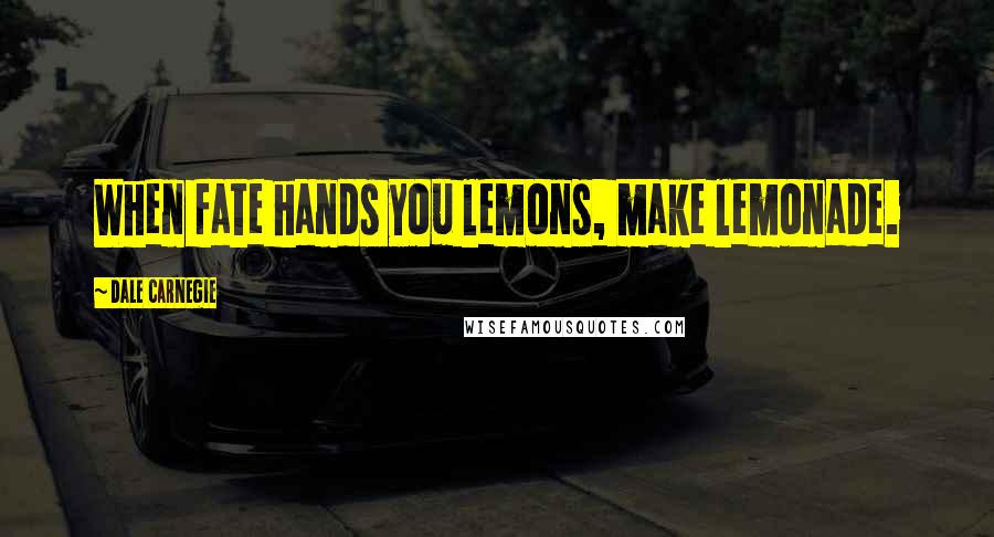 Dale Carnegie Quotes: When fate hands you lemons, make lemonade.