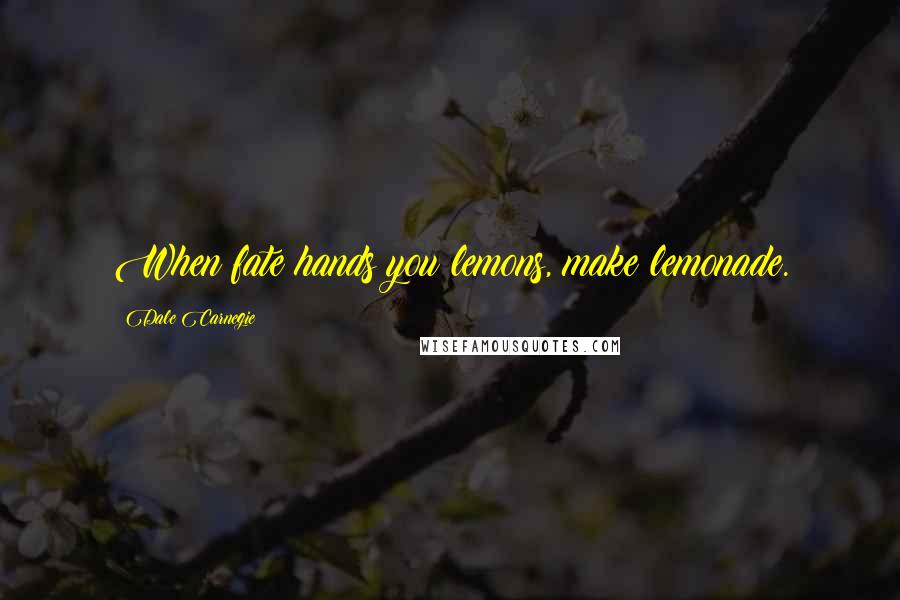 Dale Carnegie Quotes: When fate hands you lemons, make lemonade.