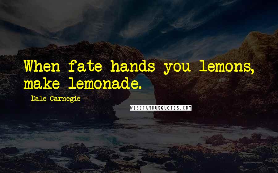 Dale Carnegie Quotes: When fate hands you lemons, make lemonade.