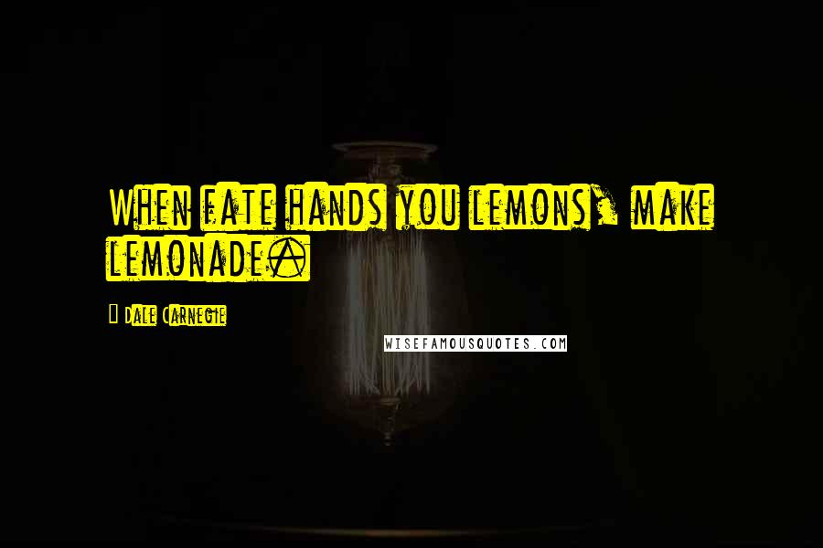 Dale Carnegie Quotes: When fate hands you lemons, make lemonade.