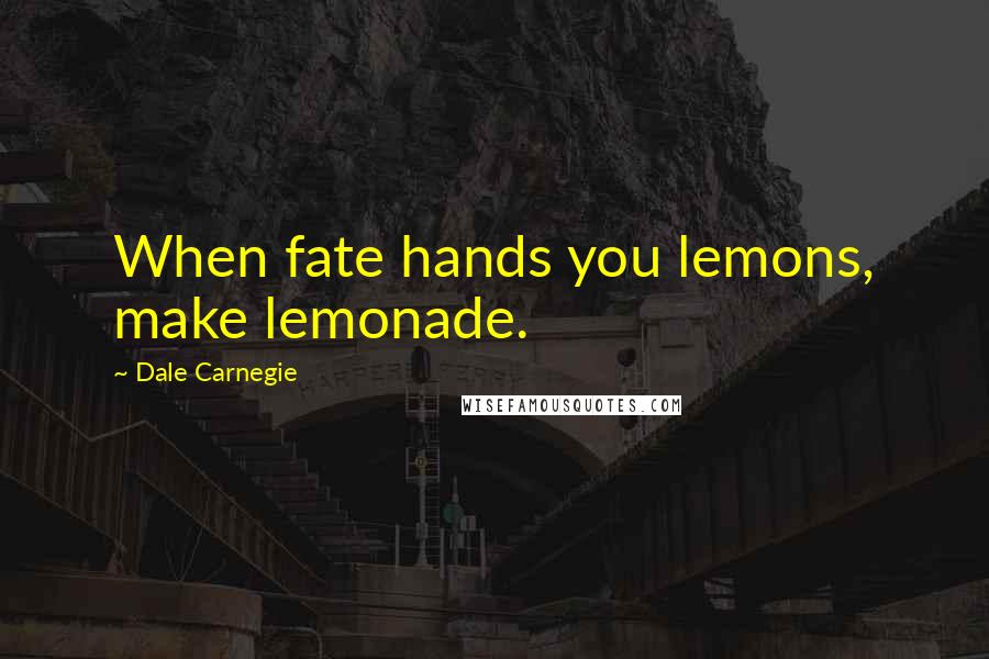 Dale Carnegie Quotes: When fate hands you lemons, make lemonade.