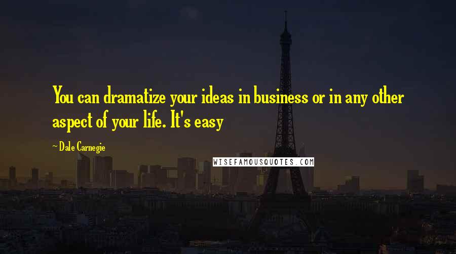 Dale Carnegie Quotes: You can dramatize your ideas in business or in any other aspect of your life. It's easy