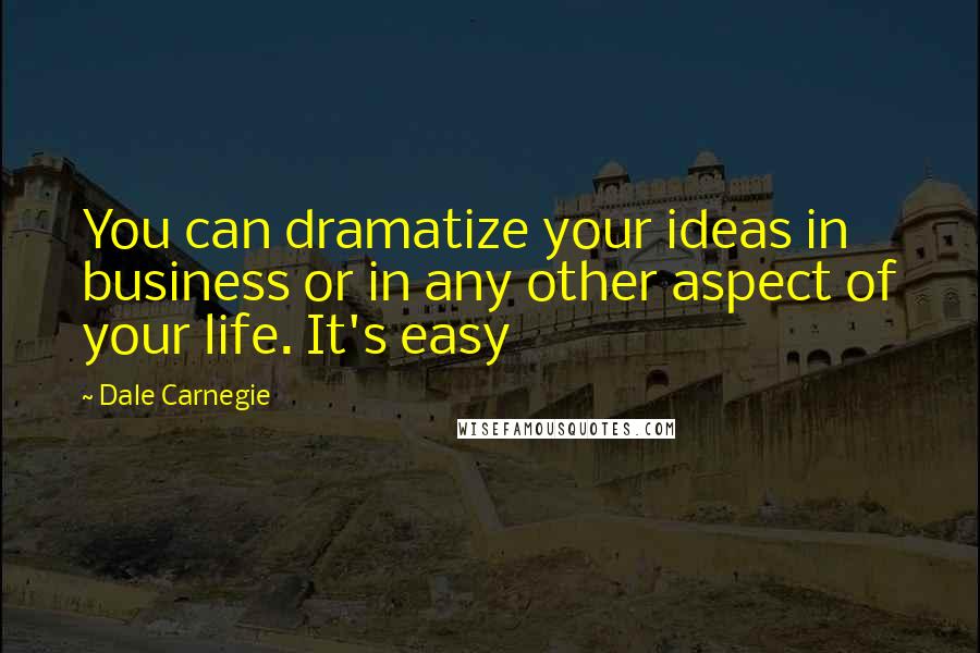 Dale Carnegie Quotes: You can dramatize your ideas in business or in any other aspect of your life. It's easy