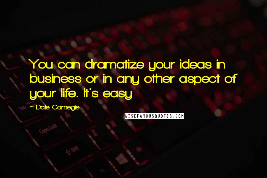 Dale Carnegie Quotes: You can dramatize your ideas in business or in any other aspect of your life. It's easy