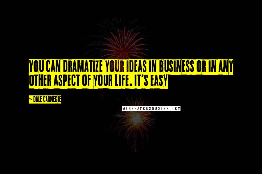 Dale Carnegie Quotes: You can dramatize your ideas in business or in any other aspect of your life. It's easy