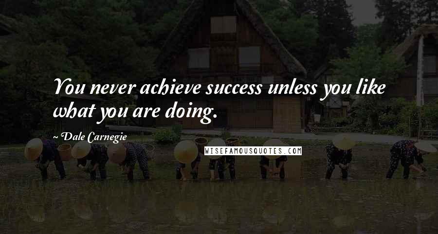 Dale Carnegie Quotes: You never achieve success unless you like what you are doing.