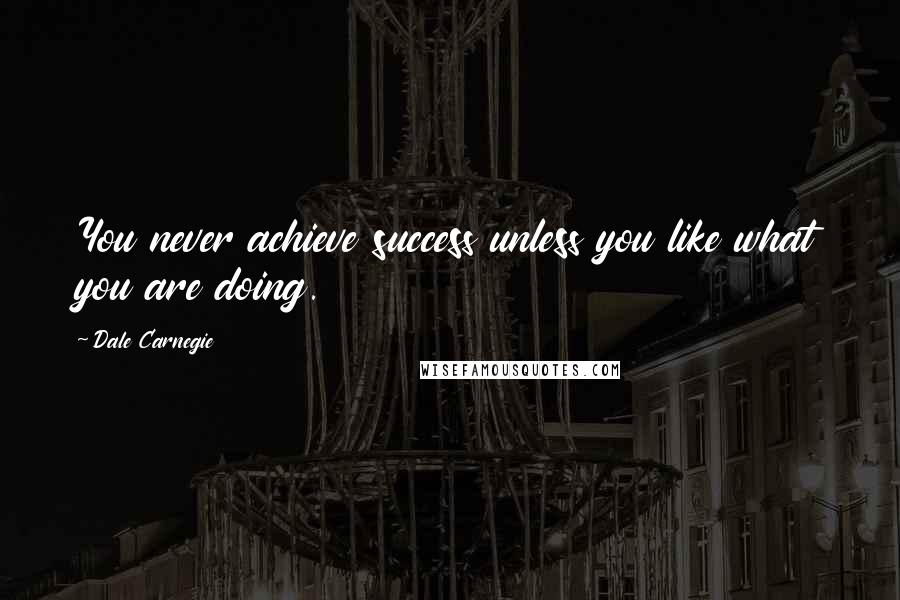 Dale Carnegie Quotes: You never achieve success unless you like what you are doing.