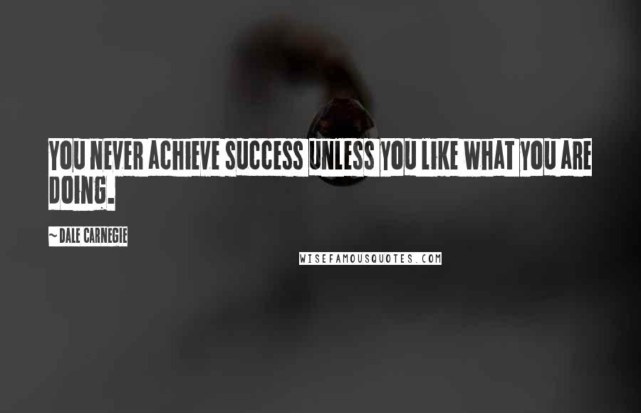 Dale Carnegie Quotes: You never achieve success unless you like what you are doing.