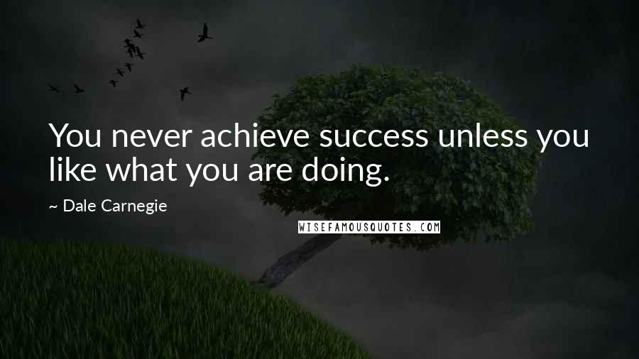 Dale Carnegie Quotes: You never achieve success unless you like what you are doing.