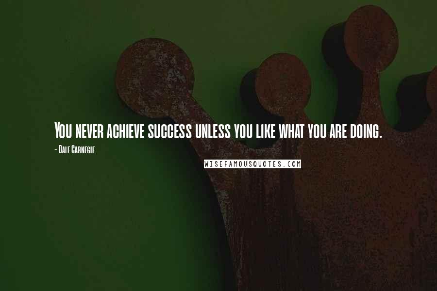 Dale Carnegie Quotes: You never achieve success unless you like what you are doing.