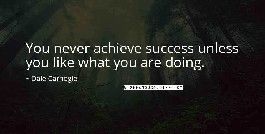 Dale Carnegie Quotes: You never achieve success unless you like what you are doing.