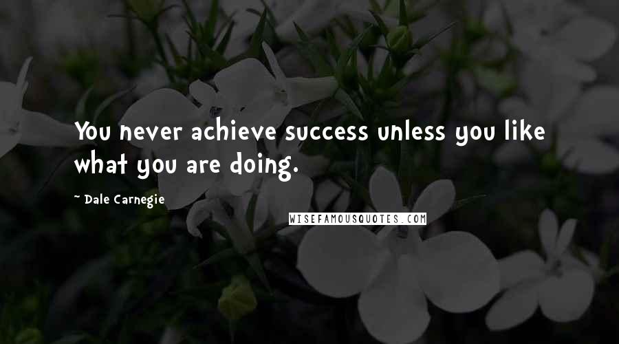 Dale Carnegie Quotes: You never achieve success unless you like what you are doing.