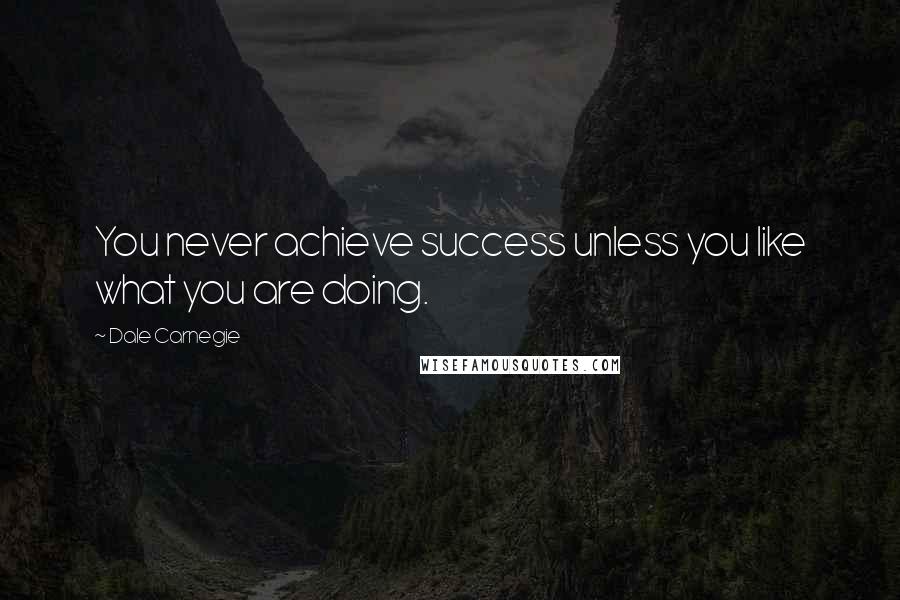 Dale Carnegie Quotes: You never achieve success unless you like what you are doing.